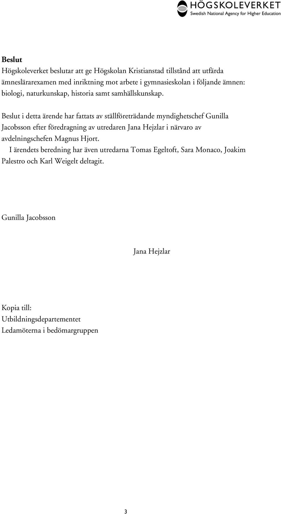 Beslut i detta ärende har fattats av ställföreträdande myndighetschef Gunilla Jacobsson efter föredragning av utredaren Jana Hejzlar i närvaro av