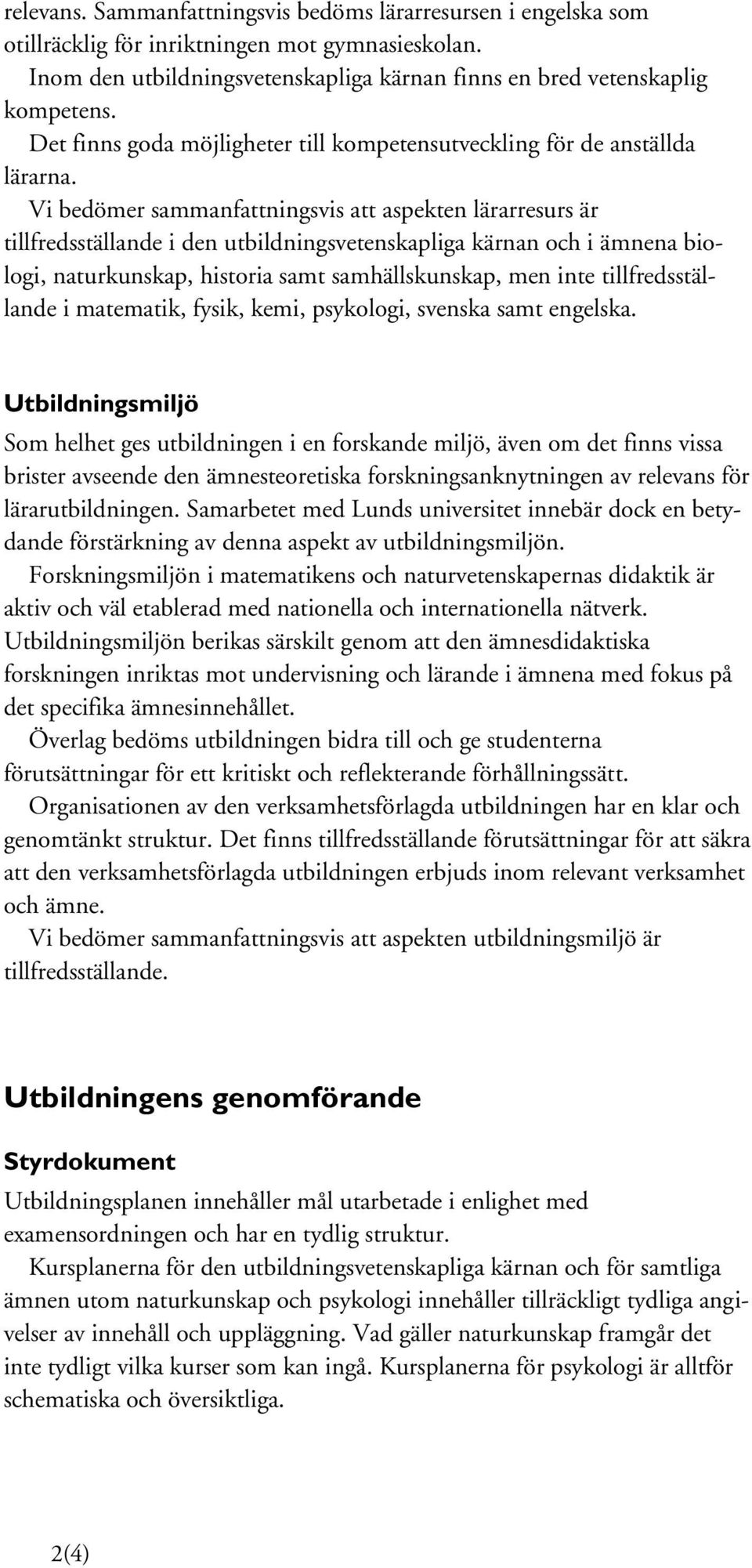Vi bedömer sammanfattningsvis att aspekten lärarresurs är tillfredsställande i den utbildningsvetenskapliga kärnan och i ämnena biologi, naturkunskap, historia samt samhällskunskap, men inte