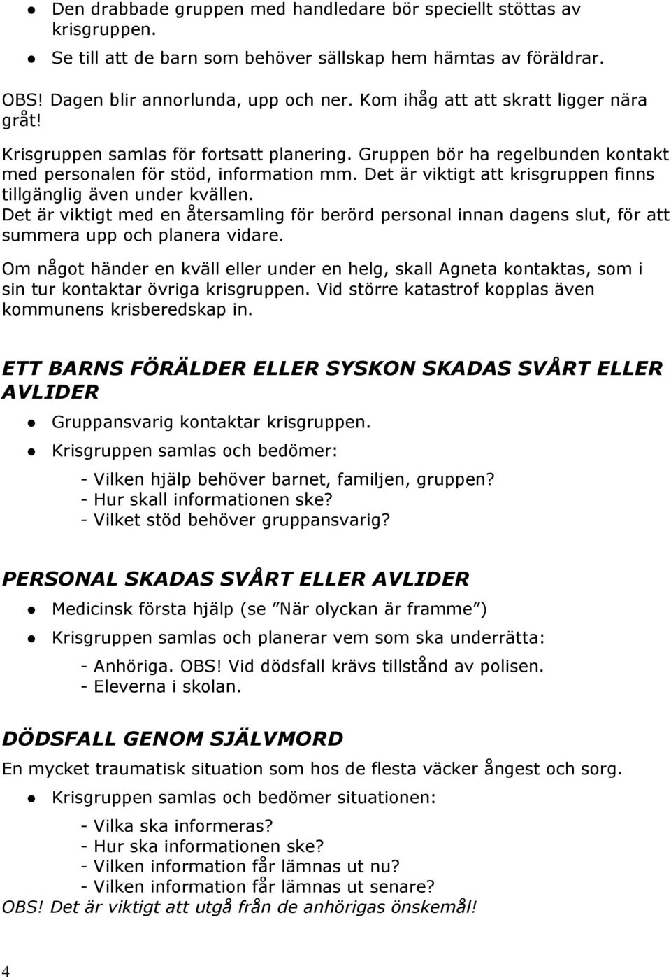 Det är viktigt att krisgruppen finns tillgänglig även under kvällen. Det är viktigt med en återsamling för berörd personal innan dagens slut, för att summera upp och planera vidare.