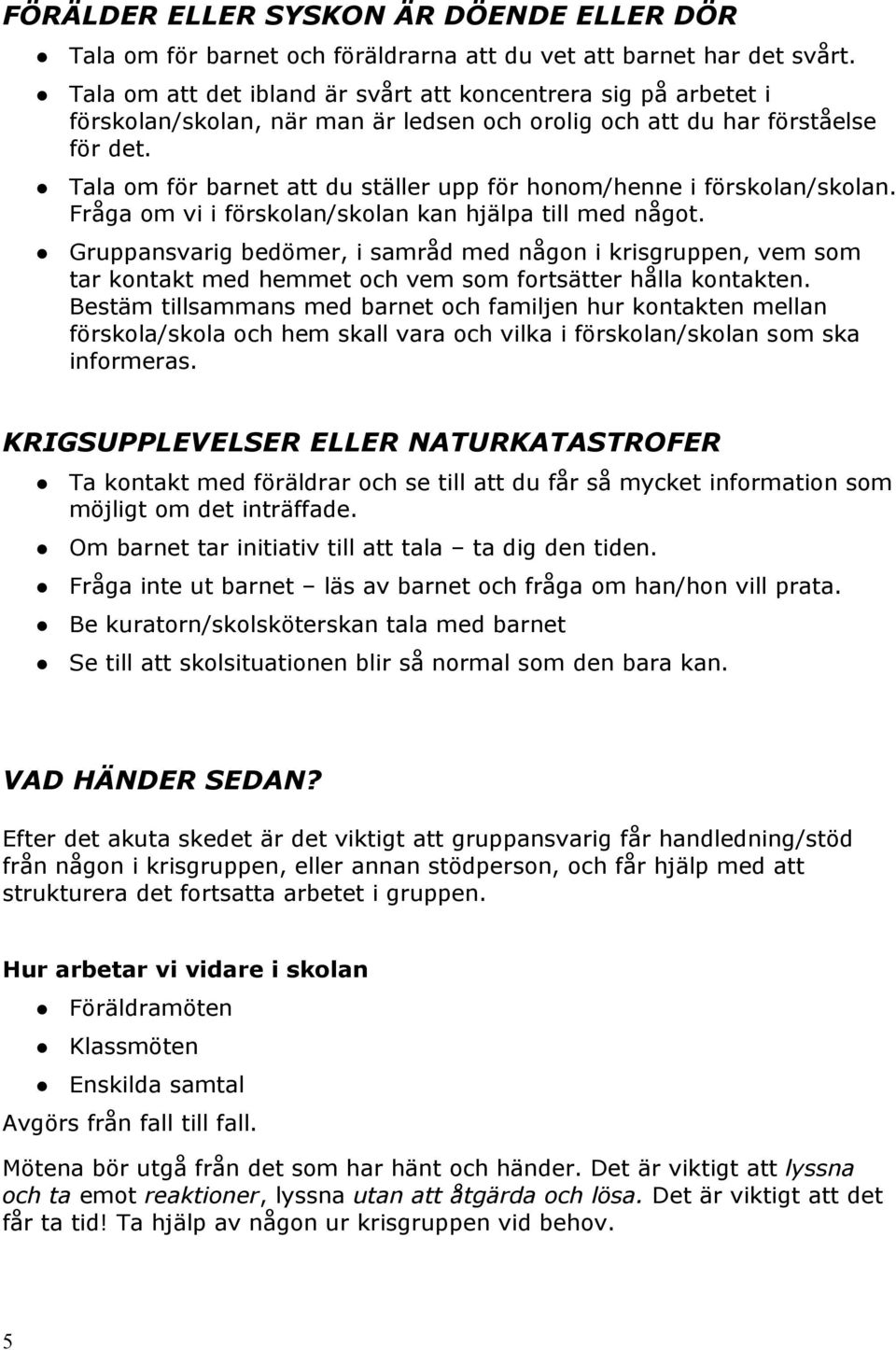 Tala om för barnet att du ställer upp för honom/henne i förskolan/skolan. Fråga om vi i förskolan/skolan kan hjälpa till med något.