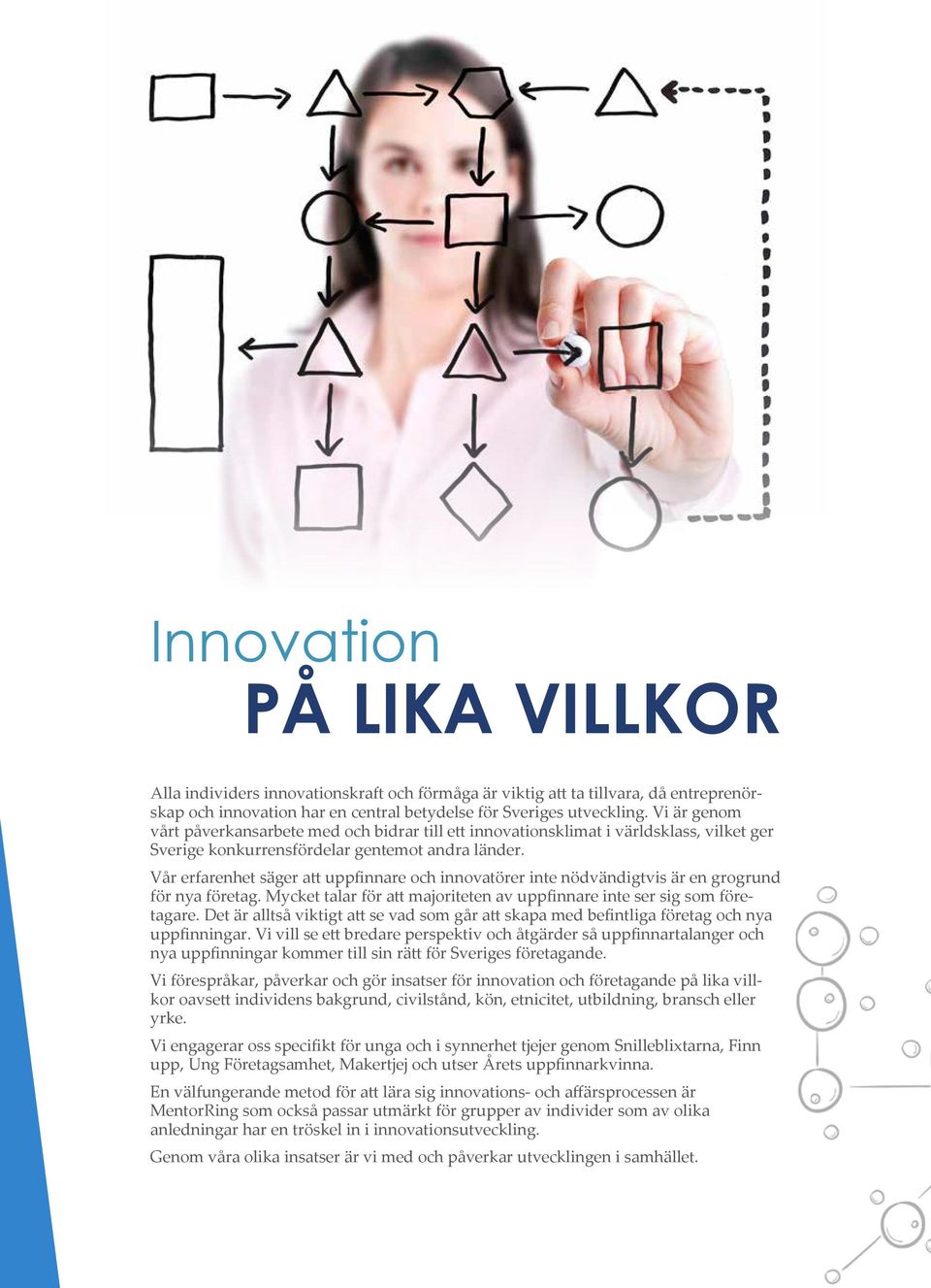 Vår erfarenhet säger att uppfinnare och innovatörer inte nödvändigtvis är en grogrund för nya företag. Mycket talar för att majoriteten av uppfinnare inte ser sig som företagare.