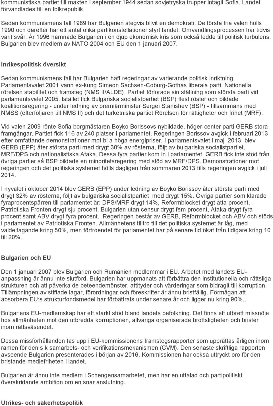 Omvandlingsprocessen har tidvis varit svår. År 1996 hamnade Bulgarien i en djup ekonomisk kris som också ledde till politisk turbulens. Bulgarien blev medlem av NATO 2004 och EU den 1 januari 2007.