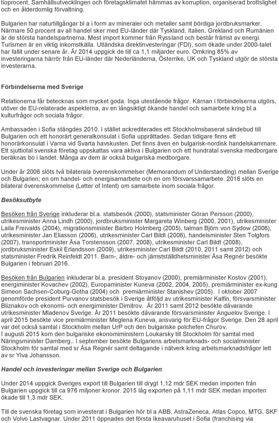 Närmare 50 procent av all handel sker med EU-länder där Tyskland, Italien, Grekland och Rumänien är de största handelspartnerna. Mest import kommer från Ryssland och består främst av energi.