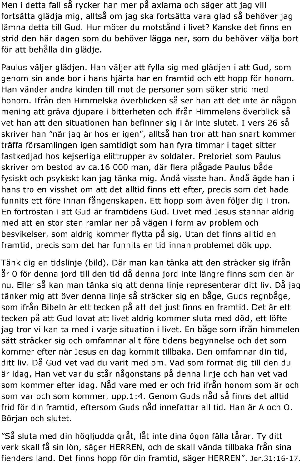 Han väljer att fylla sig med glädjen i att Gud, som genom sin ande bor i hans hjärta har en framtid och ett hopp för honom. Han vänder andra kinden till mot de personer som söker strid med honom.