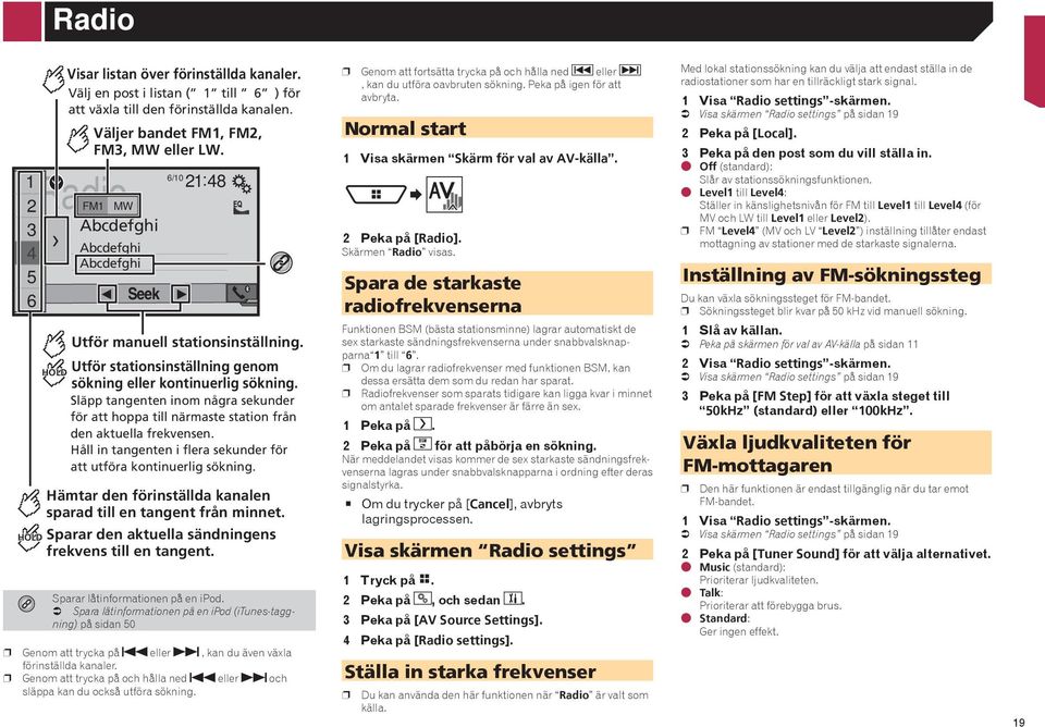 Släpp tangenten inom några sekunder för att hoppa till närmaste station från den aktuella frekvensen. Håll in tangenten i flera sekunder för att utföra kontinuerlig sökning.