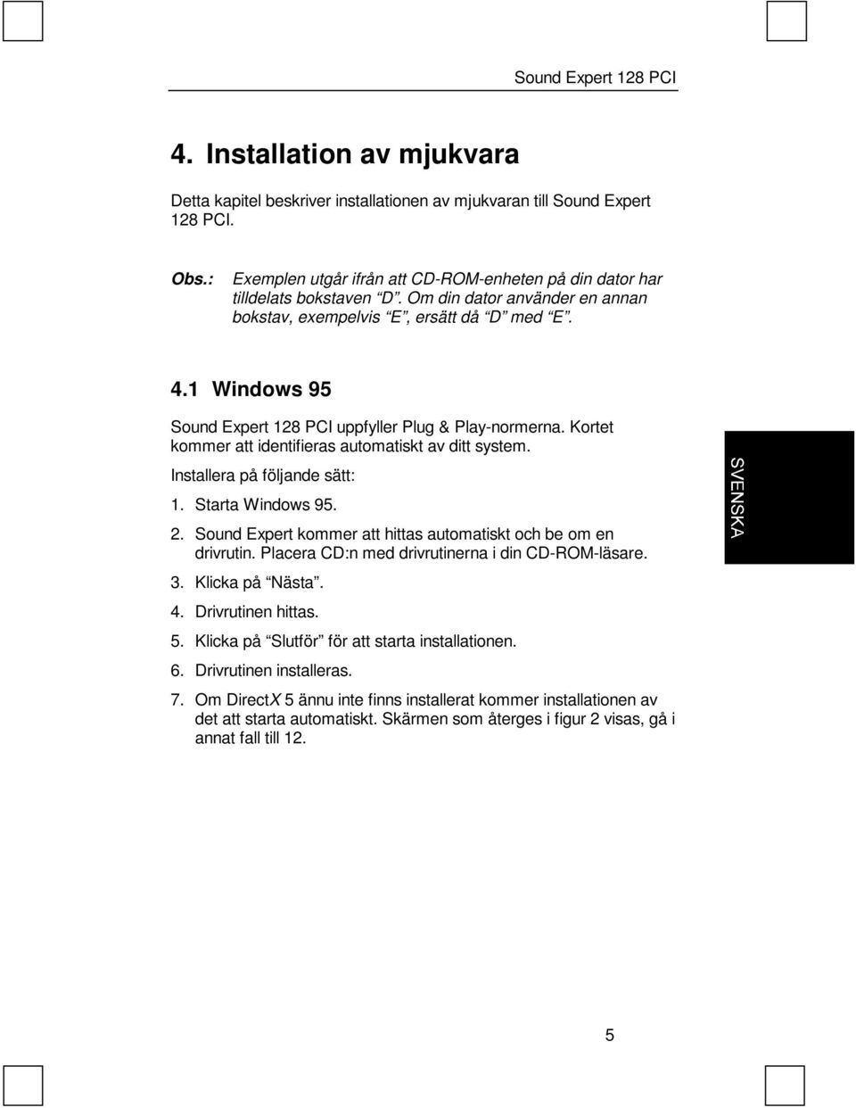 Installera på följande sätt: 1. Starta Windows 95. 2. Sound Expert kommer att hittas automatiskt och be om en drivrutin. Placera CD:n med drivrutinerna i din CD-ROM-läsare. 3. Klicka på Nästa. 4.