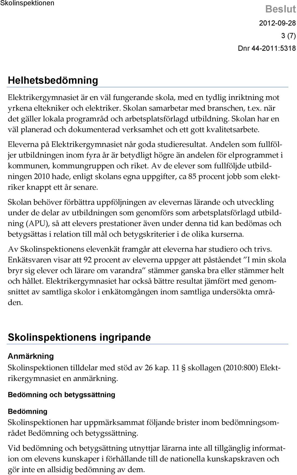 Eleverna på Elektrikergymnasiet når goda studieresultat. Andelen som fullföljer utbildningen inom fyra år är betydligt högre än andelen för elprogrammet i kommunen, kommungruppen och riket.