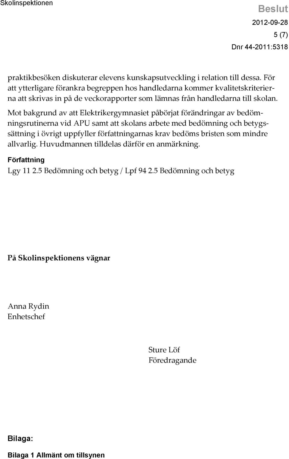 Mot bakgrund av att Elektrikergymnasiet påbörjat förändringar av bedömningsrutinerna vid APU samt att skolans arbete med bedömning och betygssättning i övrigt uppfyller