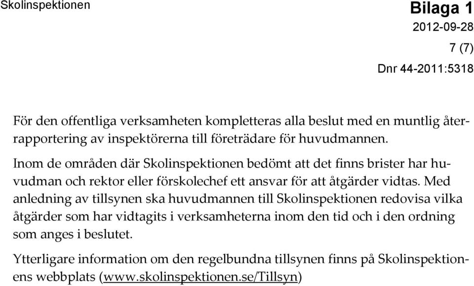 Inom de områden där Skolinspektionen bedömt att det finns brister har huvudman och rektor eller förskolechef ett ansvar för att åtgärder vidtas.