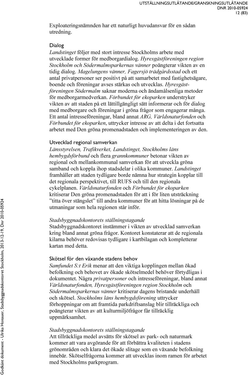 Magelungens vänner, Fagersjö trädgårdsstad och ett antal privatpersoner ser positivt på att samarbetet med fastighetsägare, boende och föreningar avses stärkas och utvecklas.