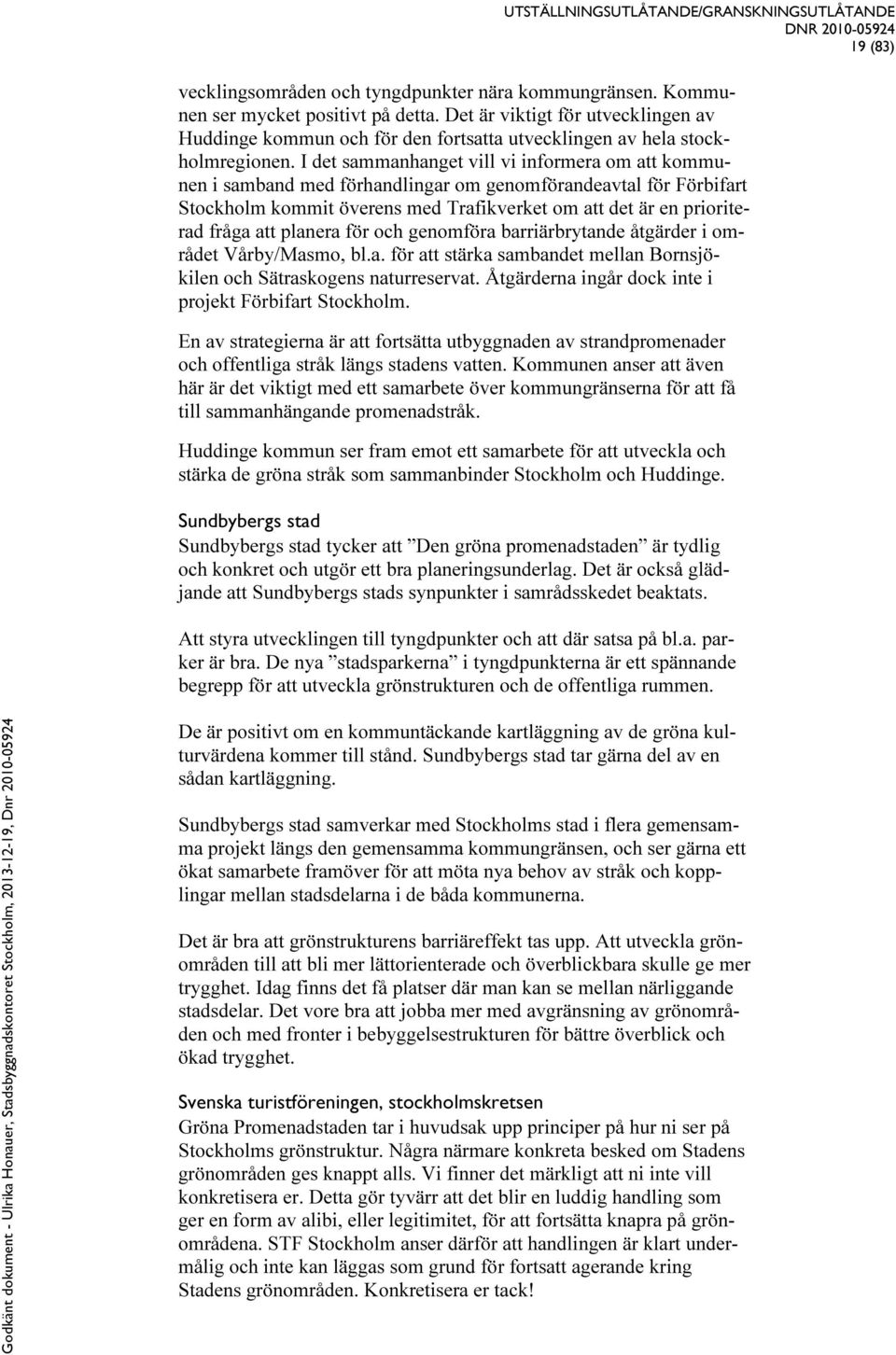 I det sammanhanget vill vi informera om att kommunen i samband med förhandlingar om genomförandeavtal för Förbifart Stockholm kommit överens med Trafikverket om att det är en prioriterad fråga att