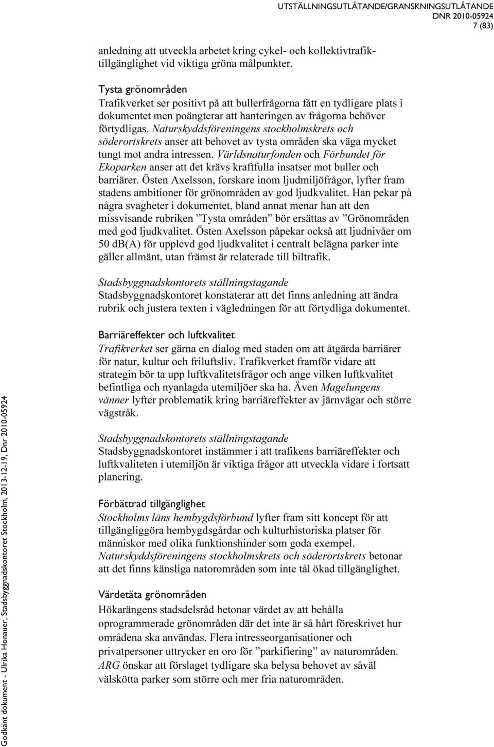 behöver förtydligas. Naturskyddsföreningens stockholmskrets och söderortskrets anser att behovet av tysta områden ska väga mycket tungt mot andra intressen.