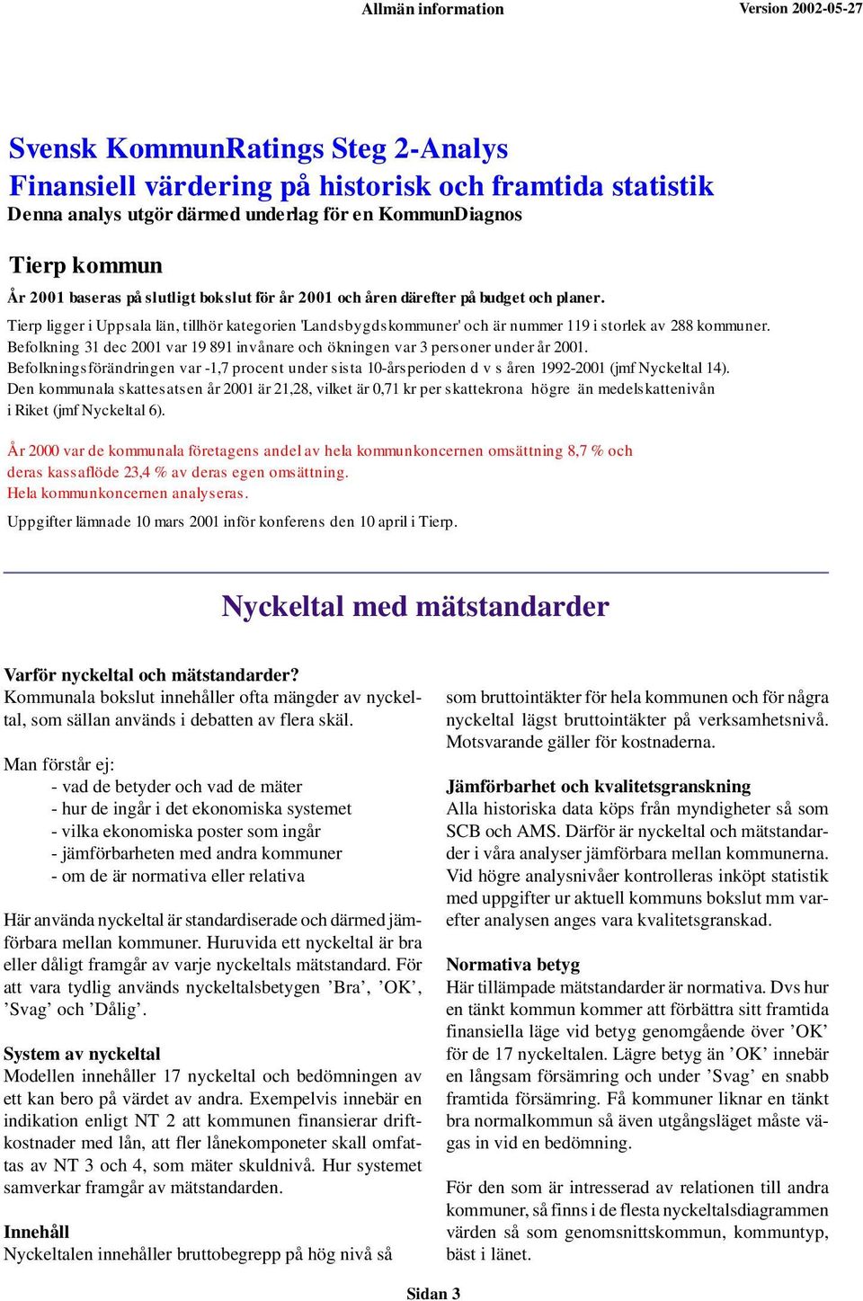 Befolkning 31 dec 2001 var 19 891 invånare och ökningen var 3 personer under år 2001. Befolkningsförändringen var -1,7 procent under sista 10-årsperioden d v s åren 1992-2001 (jmf Nyckeltal 14).