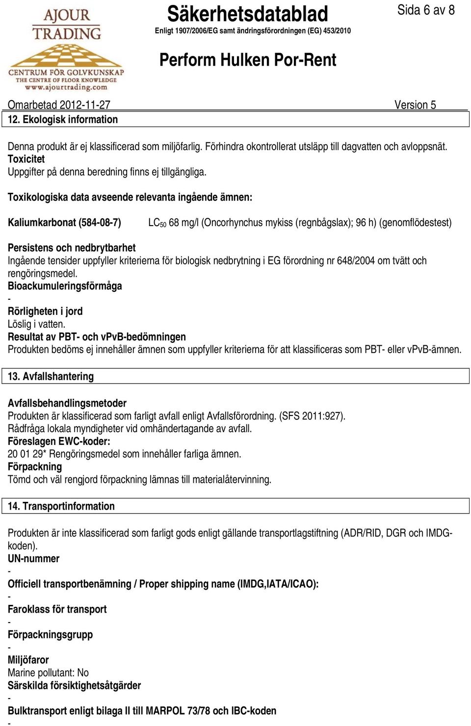 Toxikologiska data avseende relevanta ingående ämnen: Kaliumkarbonat (584087) LC 50 68 mg/l (Oncorhynchus mykiss (regnbågslax); 96 h) (genomflödestest) Persistens och nedbrytbarhet Ingående tensider
