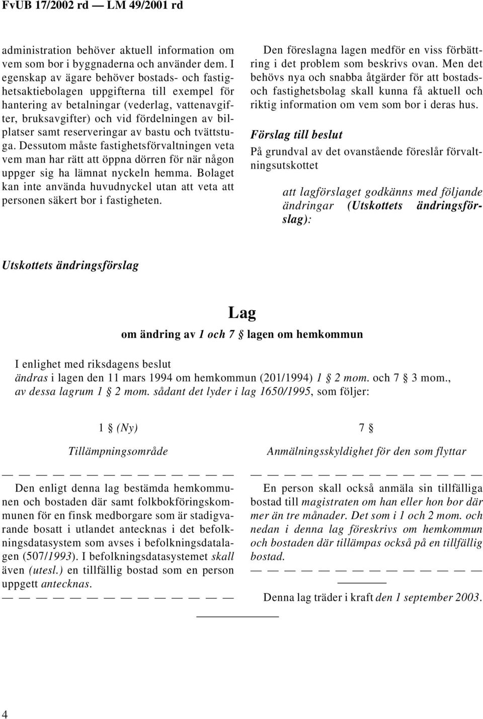 reserveringar av bastu och tvättstuga. Dessutom måste fastighetsförvaltningen veta vem man har rätt att öppna dörren för när någon uppger sig ha lämnat nyckeln hemma.