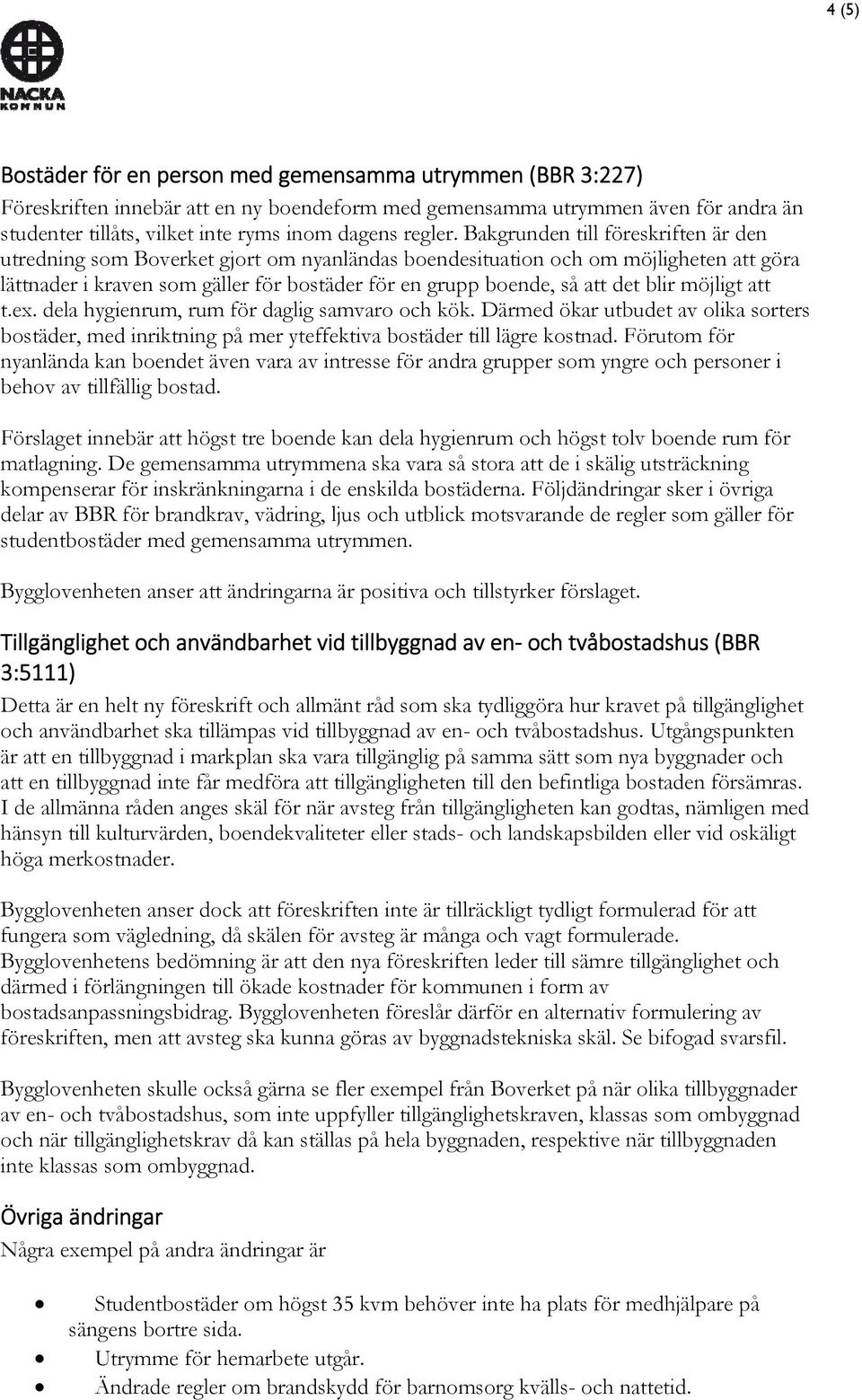 Bakgrunden till föreskriften är den utredning som Boverket gjort om nyanländas boendesituation och om möjligheten att göra lättnader i kraven som gäller för bostäder för en grupp boende, så att det