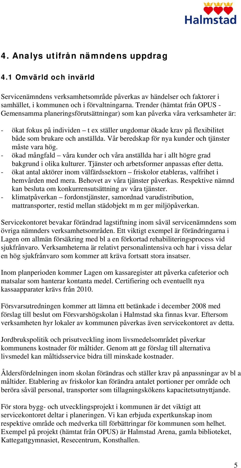 anställda. Vår beredskap för nya kunder och tjänster måste vara hög. - ökad mångfald våra kunder och våra anställda har i allt högre grad bakgrund i olika kulturer.