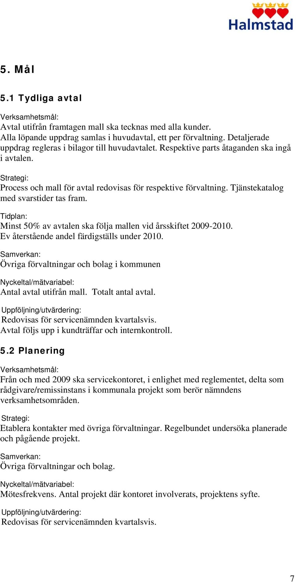 Tjänstekatalog med svarstider tas fram. Tidplan: Minst 50% av avtalen ska följa mallen vid årsskiftet 2009-2010. Ev återstående andel färdigställs under 2010.