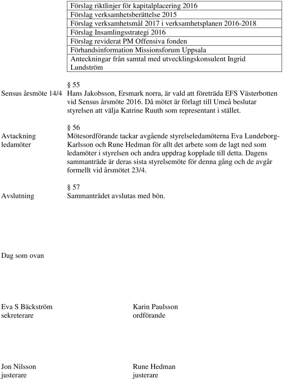 företräda EFS Västerbotten vid Sensus årsmöte 2016. Då mötet är förlagt till Umeå beslutar styrelsen att välja Katrine Ruuth som representant i stället.
