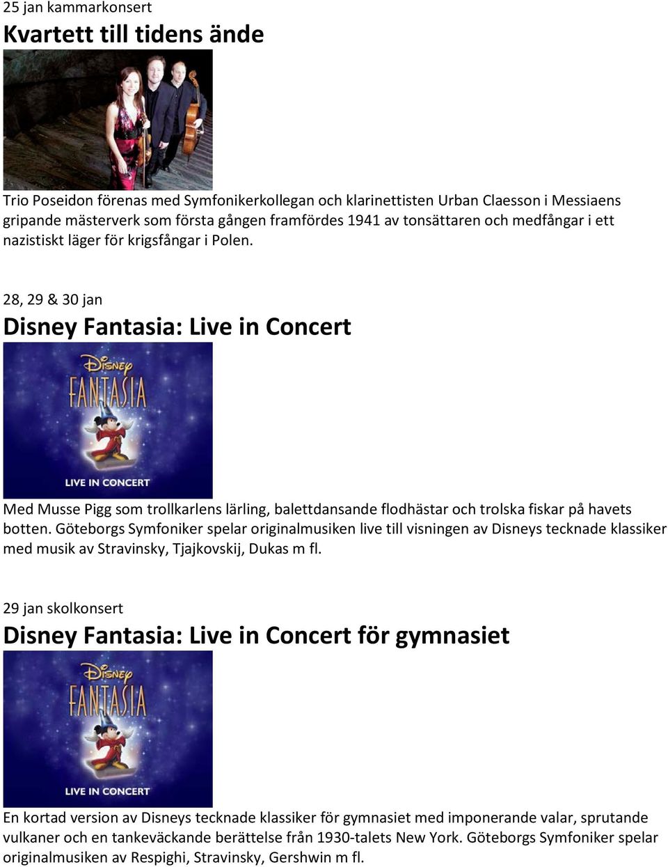 28, 29 & 30 jan Disney Fantasia: Live in Concert Med Musse Pigg som trollkarlens lärling, balettdansande flodhästar och trolska fiskar på havets botten.