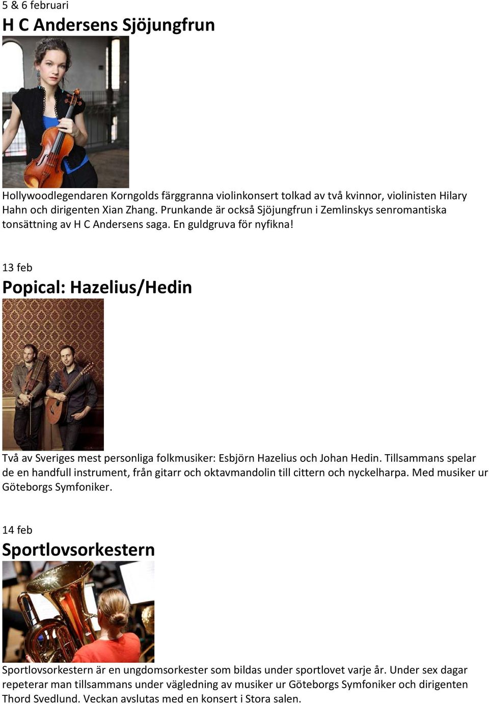 13 feb Popical: Hazelius/Hedin Två av Sveriges mest personliga folkmusiker: Esbjörn Hazelius och Johan Hedin.