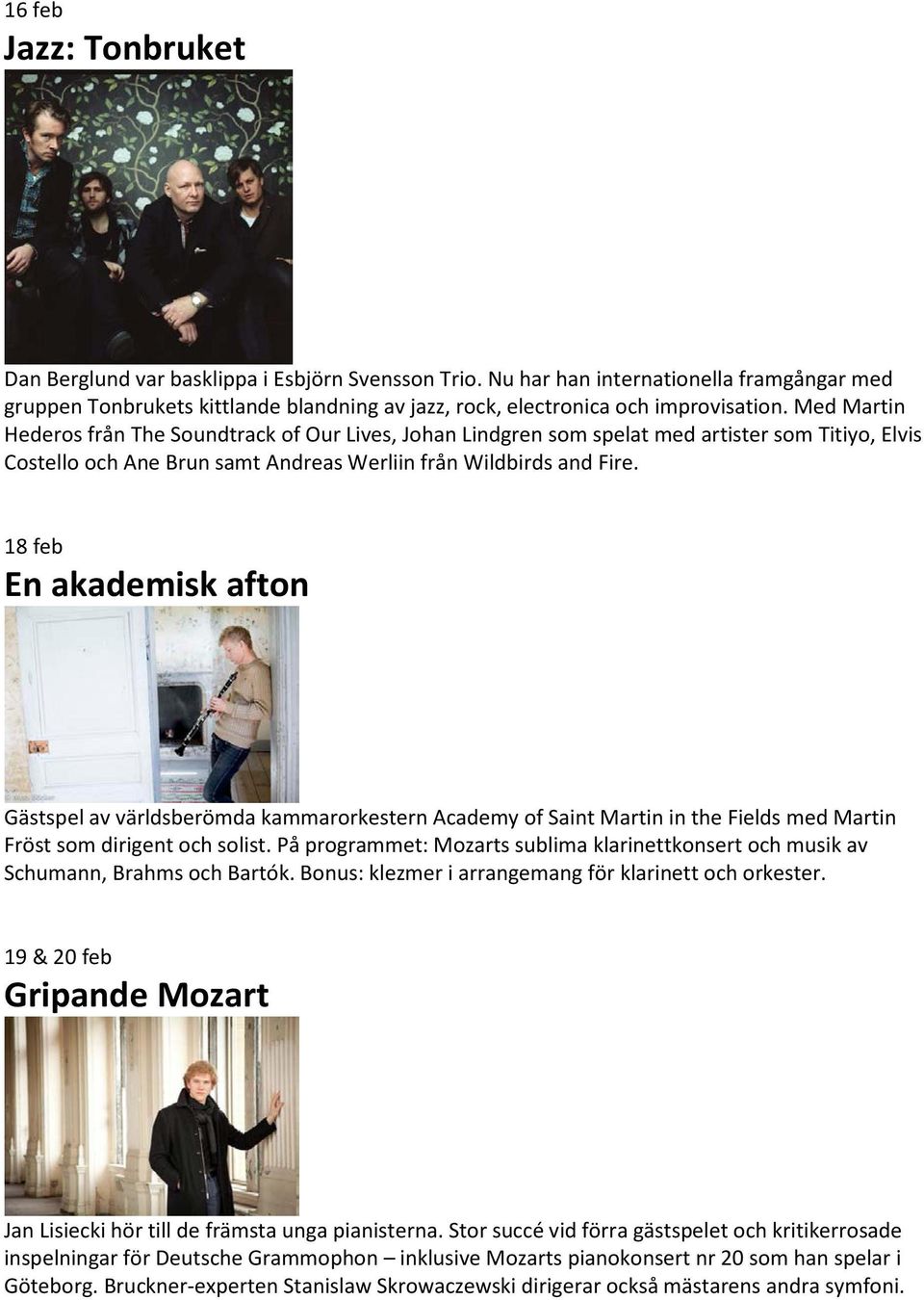 Med Martin Hederos från The Soundtrack of Our Lives, Johan Lindgren som spelat med artister som Titiyo, Elvis Costello och Ane Brun samt Andreas Werliin från Wildbirds and Fire.