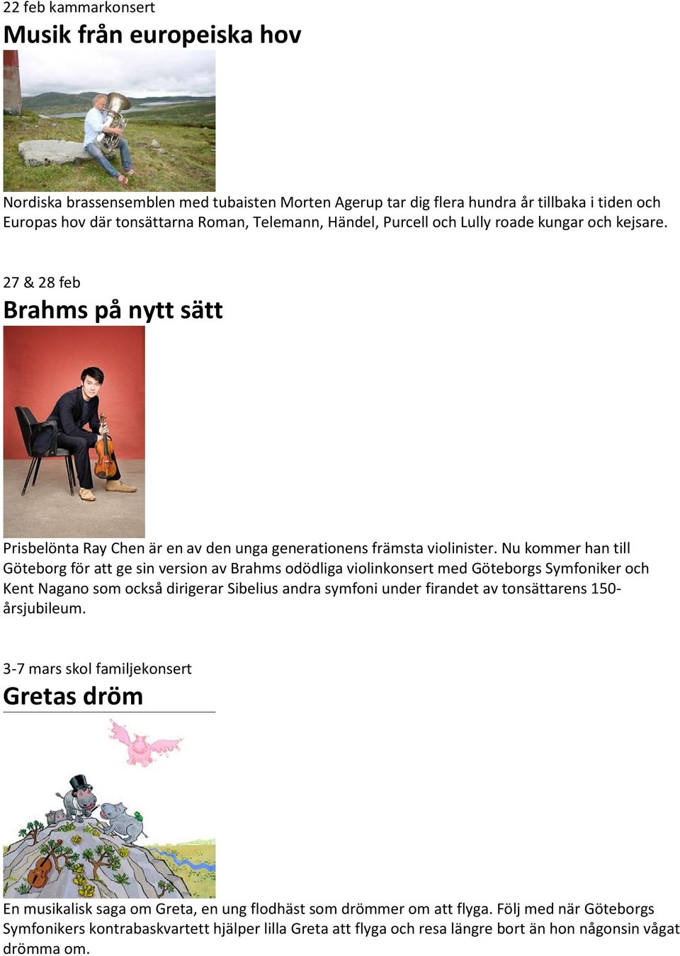 Nu kommer han till Göteborg för att ge sin version av Brahms odödliga violinkonsert med Göteborgs Symfoniker och Kent Nagano som också dirigerar Sibelius andra symfoni under firandet av tonsättarens