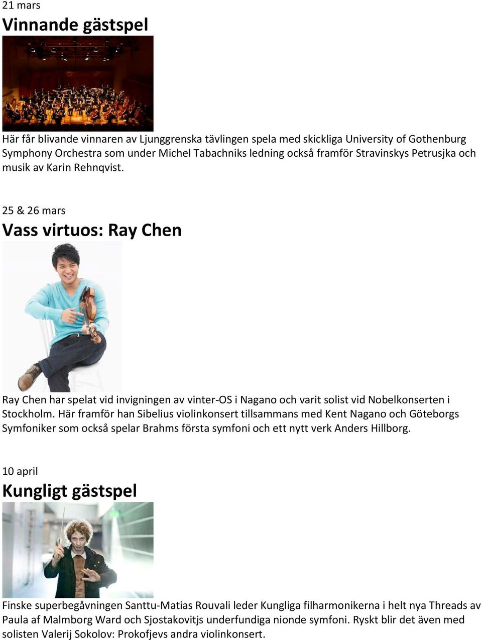 Här framför han Sibelius violinkonsert tillsammans med Kent Nagano och Göteborgs Symfoniker som också spelar Brahms första symfoni och ett nytt verk Anders Hillborg.