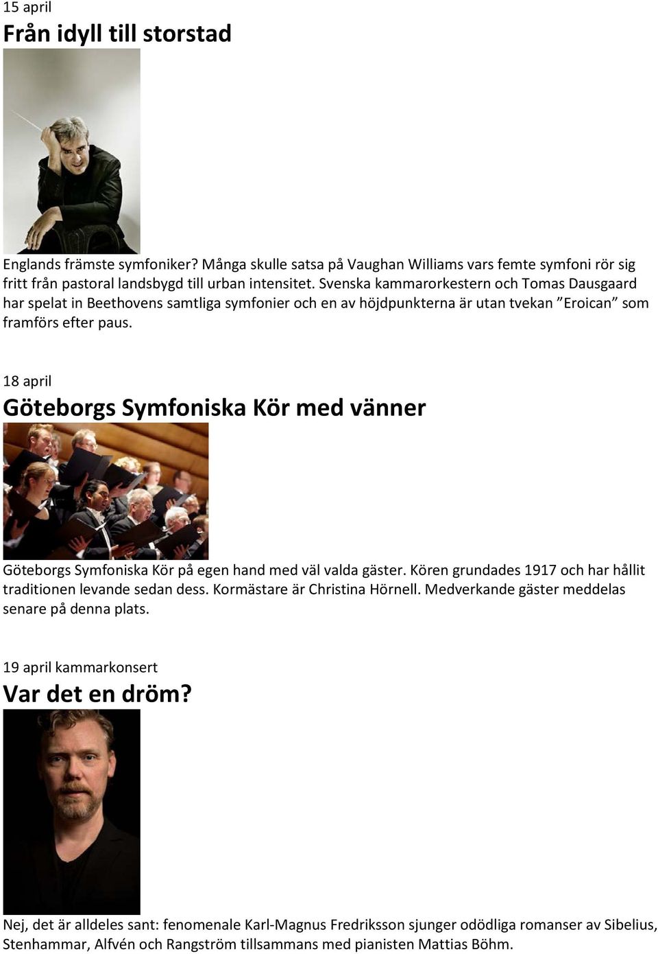 18 april Göteborgs Symfoniska Kör med vänner Göteborgs Symfoniska Kör på egen hand med väl valda gäster. Kören grundades 1917 och har hållit traditionen levande sedan dess.