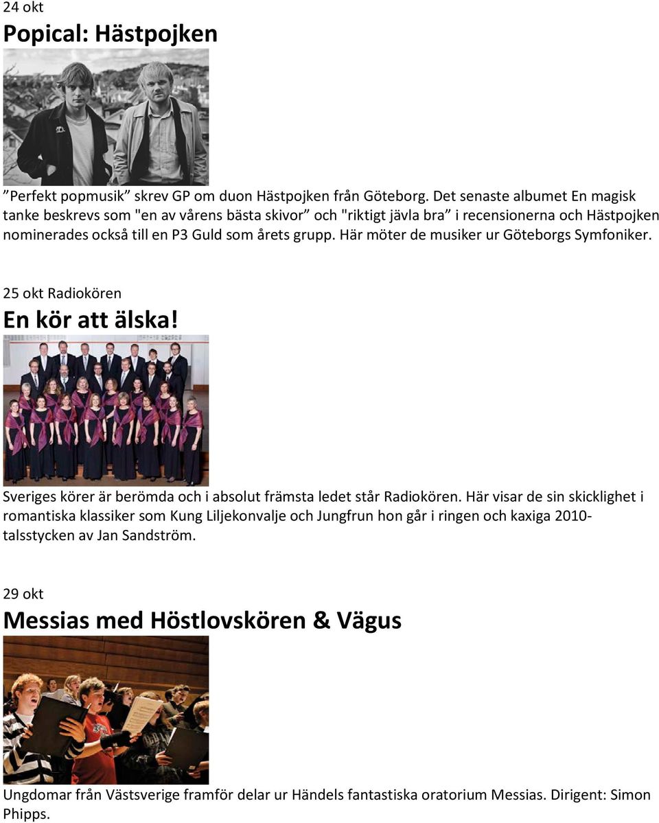 Här möter de musiker ur Göteborgs Symfoniker. 25 okt Radiokören En kör att älska! Sveriges körer är berömda och i absolut främsta ledet står Radiokören.