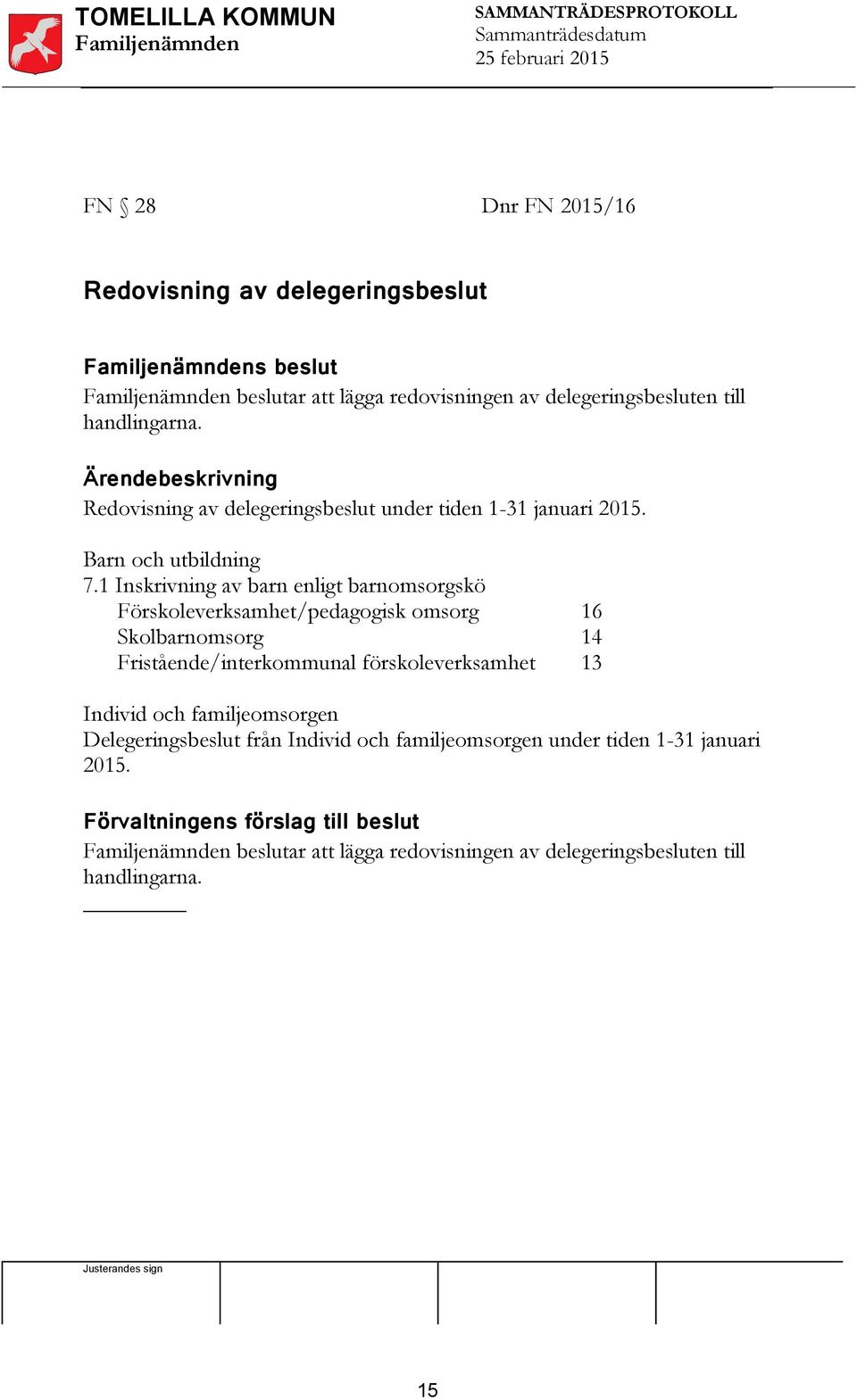 1 Inskrivning av barn enligt barnomsorgskö Förskoleverksamhet/pedagogisk omsorg Skolbarnomsorg Fristående/interkommunal förskoleverksamhet 16 14 13