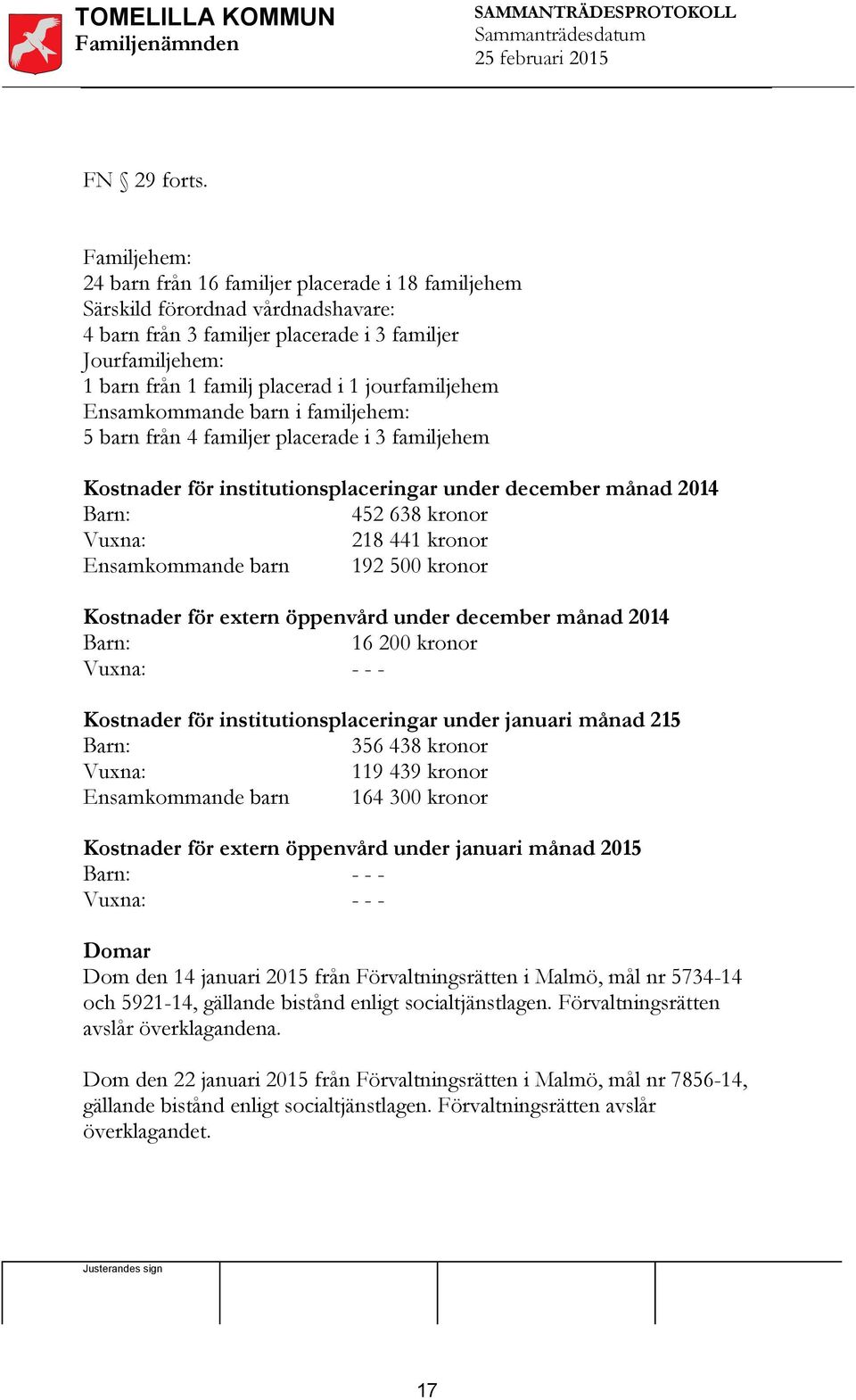 jourfamiljehem Ensamkommande barn i familjehem: 5 barn från 4 familjer placerade i 3 familjehem Kostnader för institutionsplaceringar under december månad 2014 Barn: 452 638 kronor Vuxna: 218 441