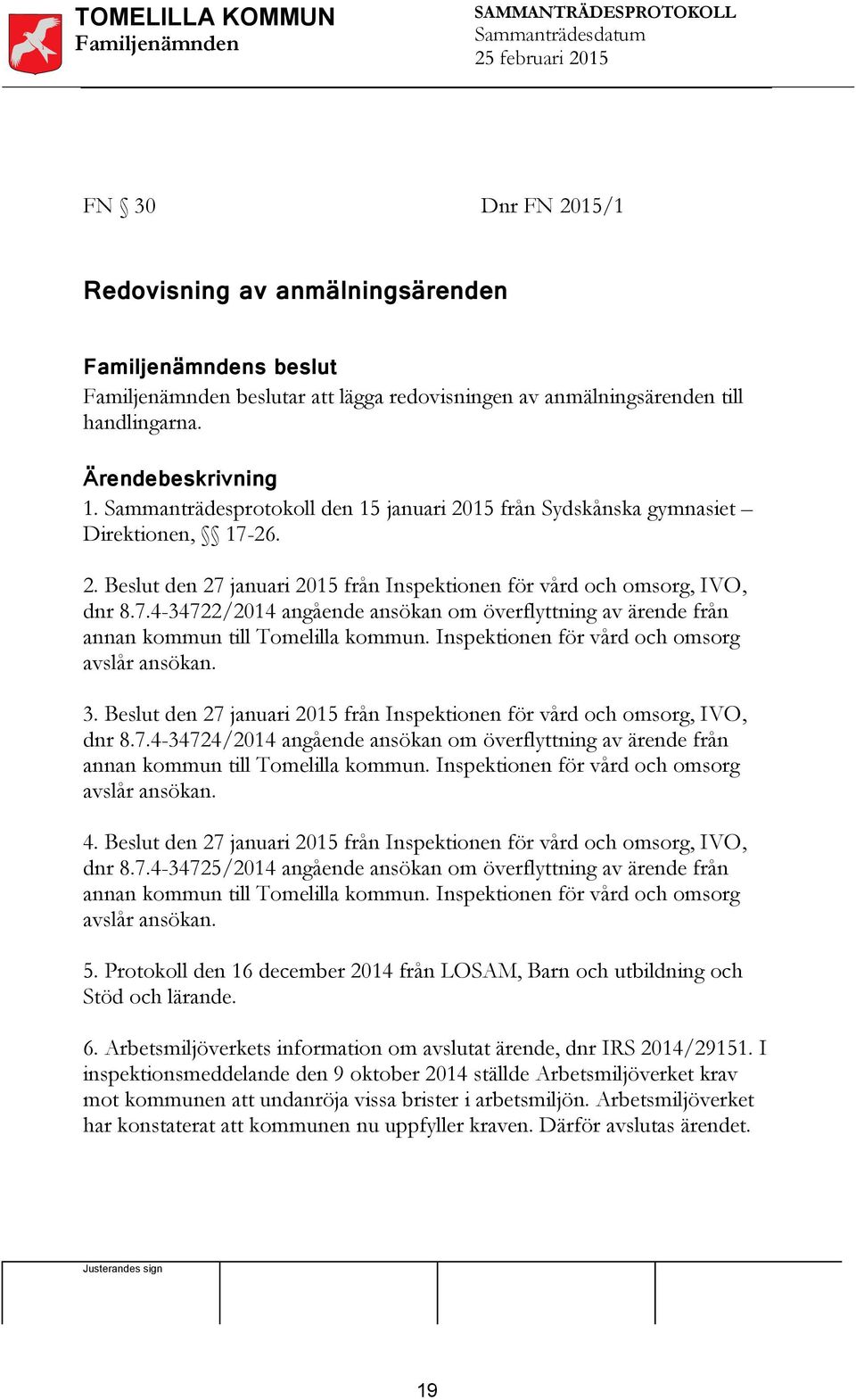 Inspektionen för vård och omsorg avslår ansökan. 3. Beslut den 27 januari 2015 från Inspektionen för vård och omsorg, IVO, dnr 8.7.4-34724/2014 angående ansökan om överflyttning av ärende från annan kommun till Tomelilla kommun.