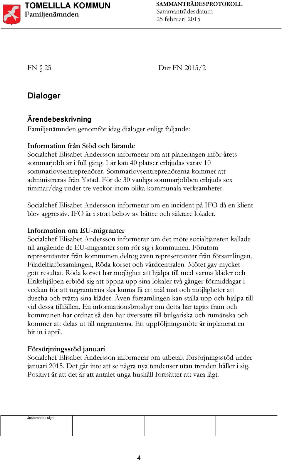 För de 30 vanliga sommarjobben erbjuds sex timmar/dag under tre veckor inom olika kommunala verksamheter. Socialchef Elisabet Andersson informerar om en incident på IFO då en klient blev aggressiv.