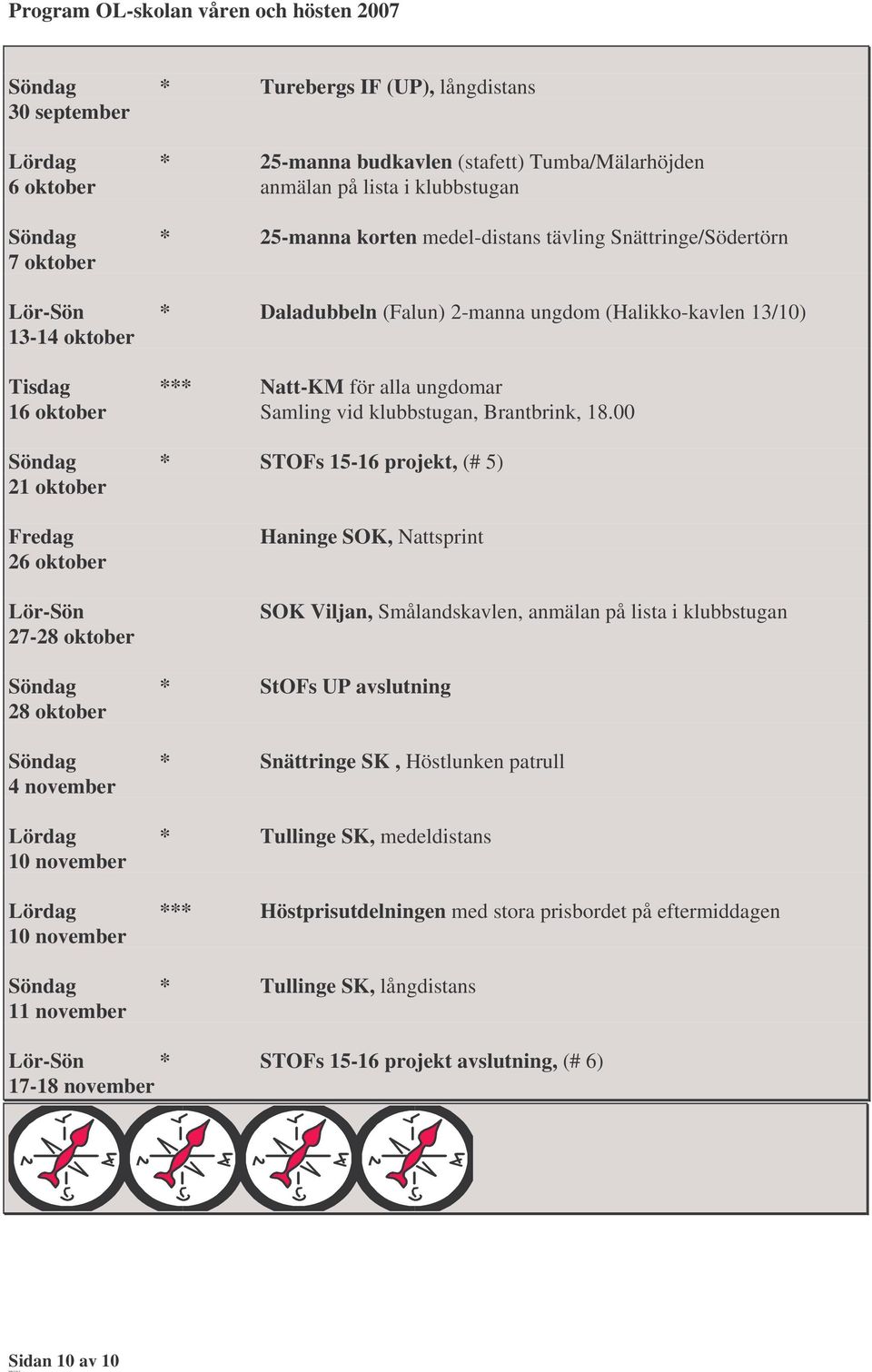 00 * STOFs 15-16 projekt, (# 5) 21 oktober Fredag 26 oktober Lör-Sön 27-28 oktober Haninge SOK, Nattsprint SOK Viljan, Smålandskavlen, anmälan på lista i klubbstugan * StOFs UP avslutning 28 oktober