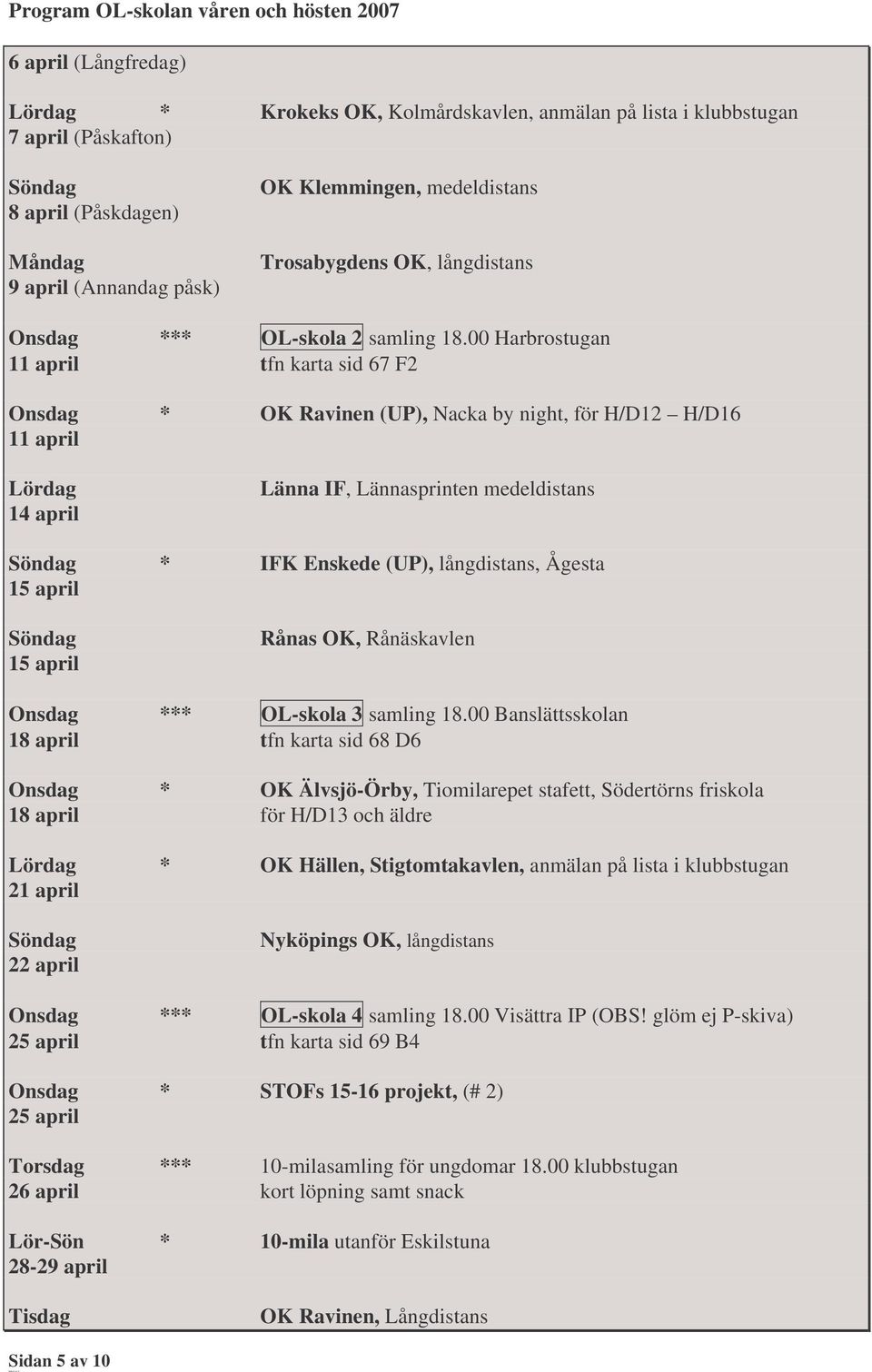 00 Harbrostugan 11 april tfn karta sid 67 F2 Onsdag * OK Ravinen (UP), Nacka by night, för H/D12 H/D16 11 april 14 april Länna IF, Lännasprinten medeldistans * IFK Enskede (UP), långdistans, Ågesta