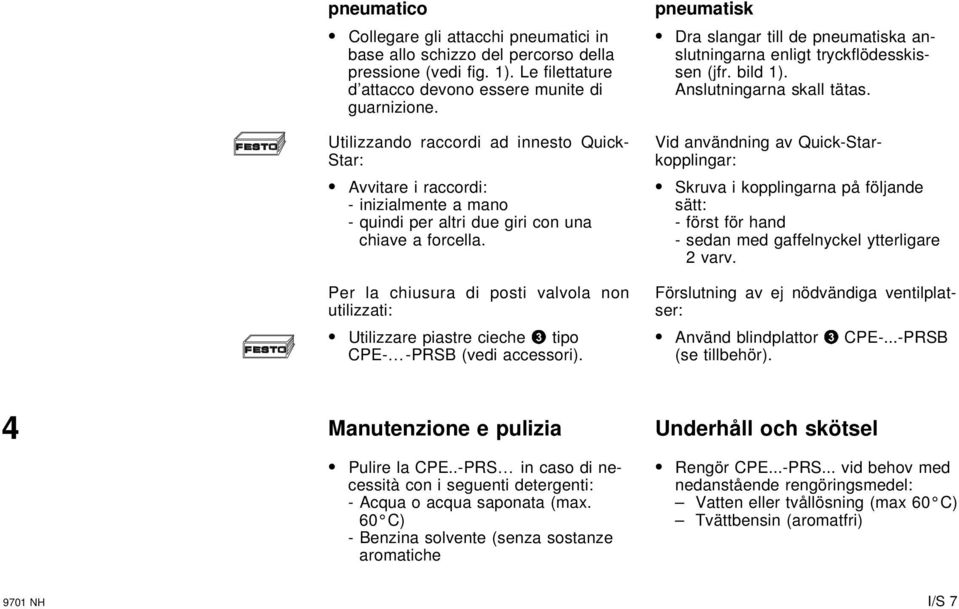 Per la chiusura di posti valvola non utilizzati: Utilizzare piastre cieche 3 tipo CPE- -PRSB (vedi accessori). pneumatisk Dra slangar till de pneumatiska anslutningarna enligt tryckflödesskissen (jfr.