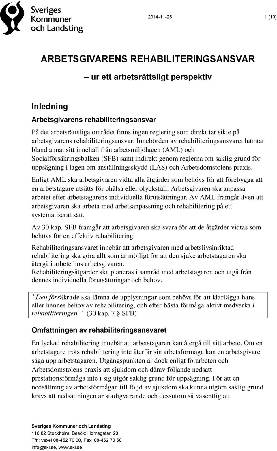 Innebörden av rehabiliteringsansvaret hämtar bland annat sitt innehåll från arbetsmiljölagen (AML) och Socialförsäkringsbalken (SFB) samt indirekt genom reglerna om saklig grund för uppsägning i