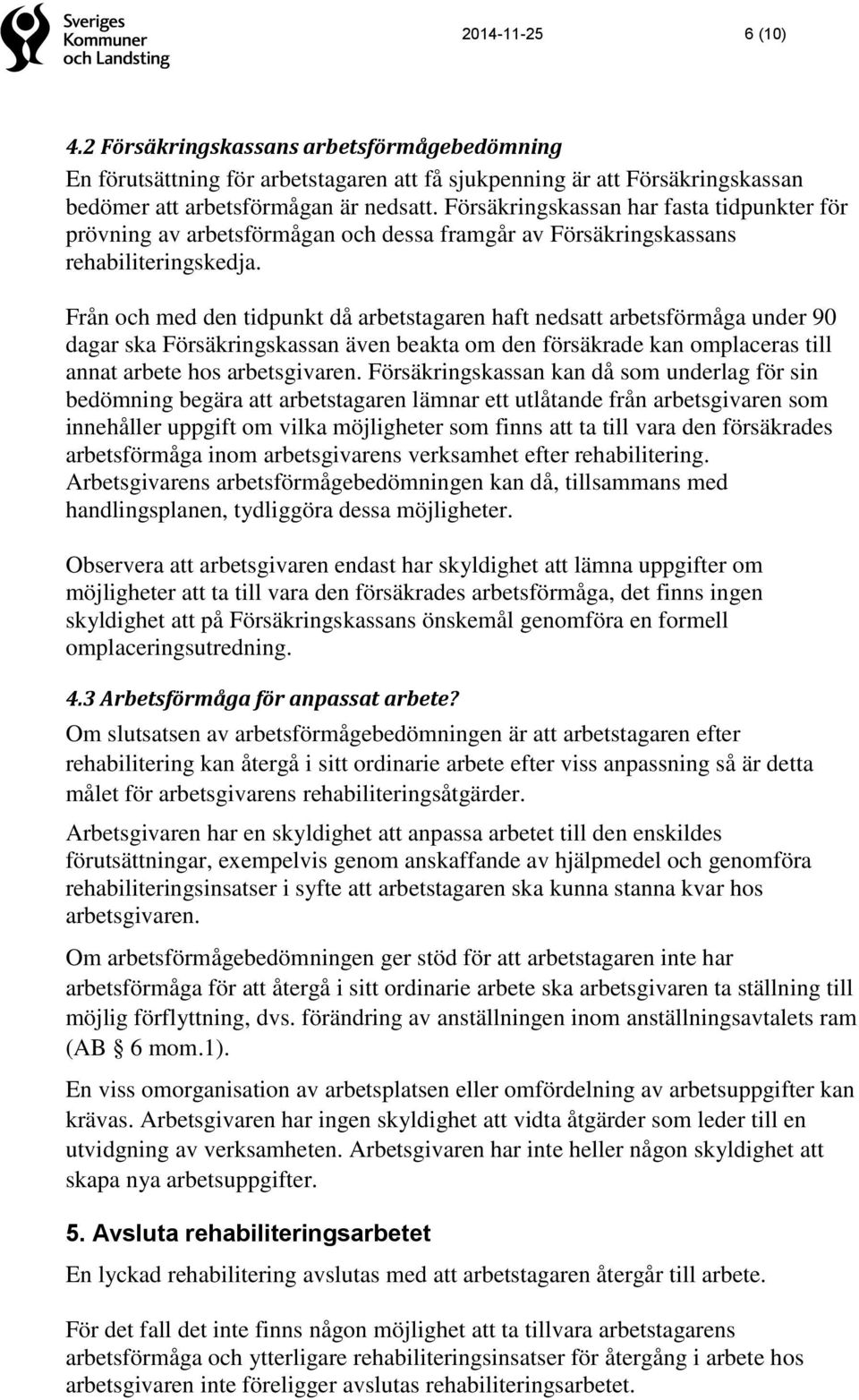 Från och med den tidpunkt då arbetstagaren haft nedsatt arbetsförmåga under 90 dagar ska Försäkringskassan även beakta om den försäkrade kan omplaceras till annat arbete hos arbetsgivaren.