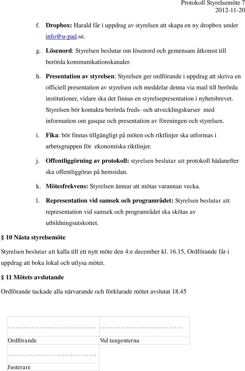 Presentation av styrelsen: Styrelsen ger ordförande i uppdrag att skriva en officiell presentation av styrelsen och meddelar denna via mail till berörda institutioner, vidare ska det finnas en