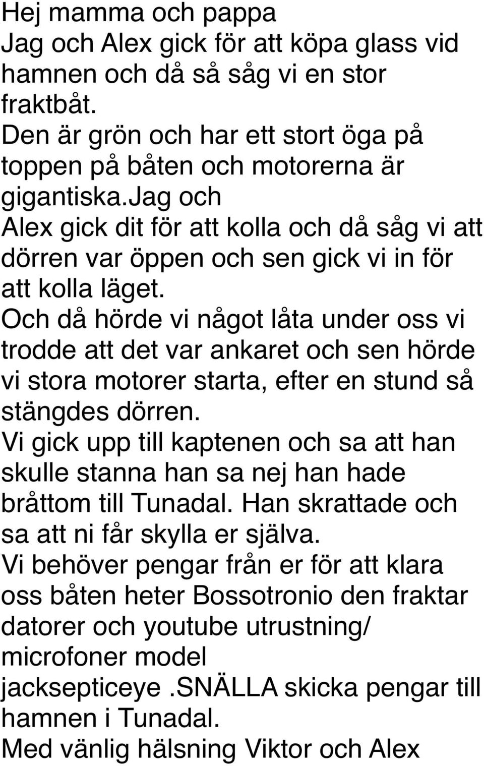 Och då hörde vi något låta under oss vi trodde att det var ankaret och sen hörde vi stora motorer starta, efter en stund så stängdes dörren.