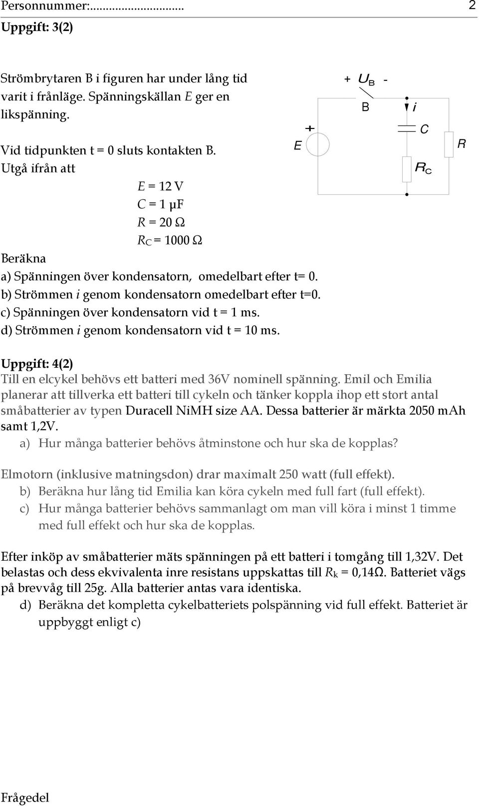 c) Spänningen över kondensatorn vid t = 1 ms. d) Strömmen i genom kondensatorn vid t = 10 ms. U B - B i C R C R Uppgift: 4() Till en elcykel behövs ett batteri med 36V nominell spänning.