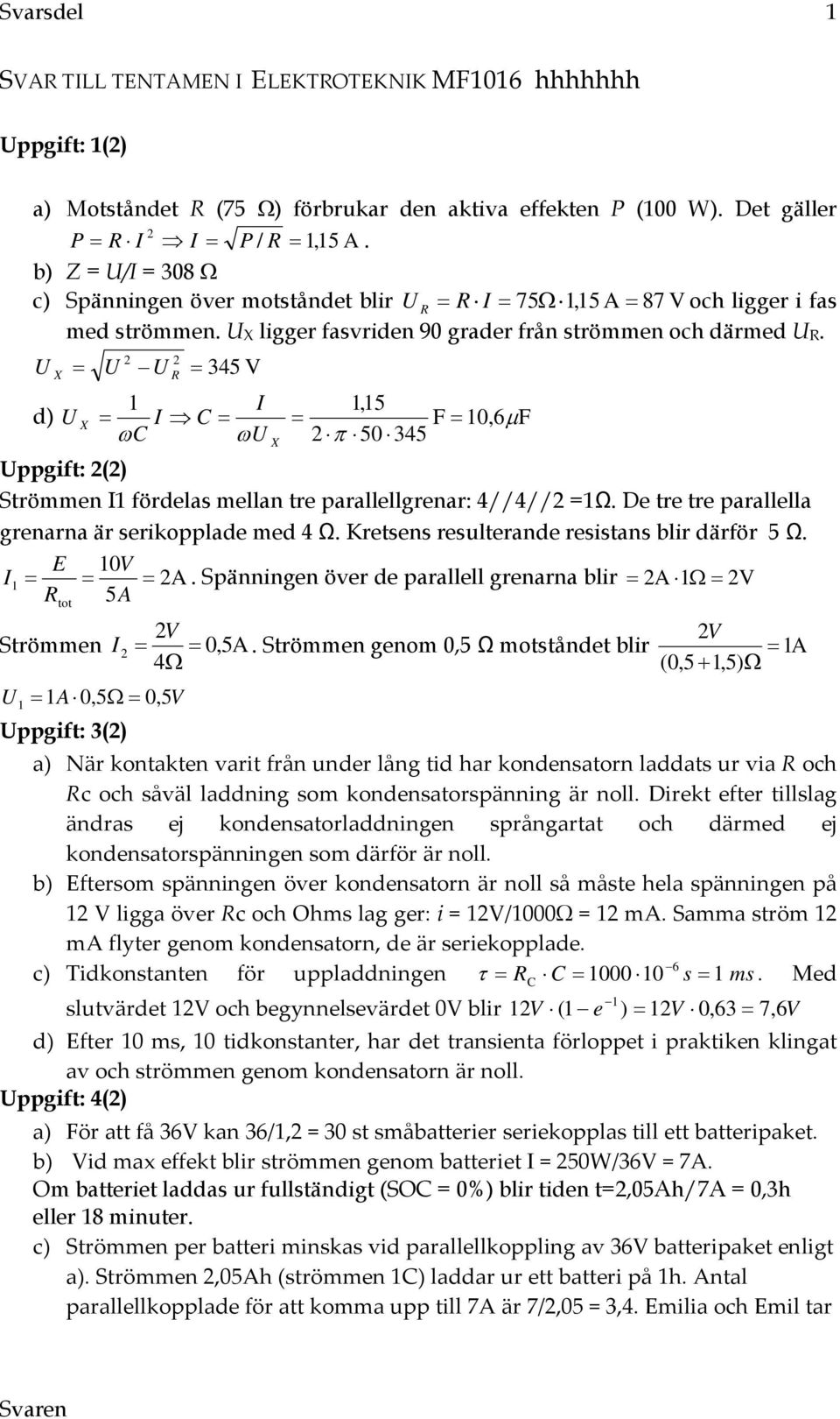 U X U U R 345 V 1 I 1,15 d) U X I C F 10,6F C U X 50 345 Uppgift: () Strömmen I1 fördelas mellan tre parallellgrenar: 4//4// =1Ω. De tre tre parallella grenarna är serikopplade med 4 Ω.