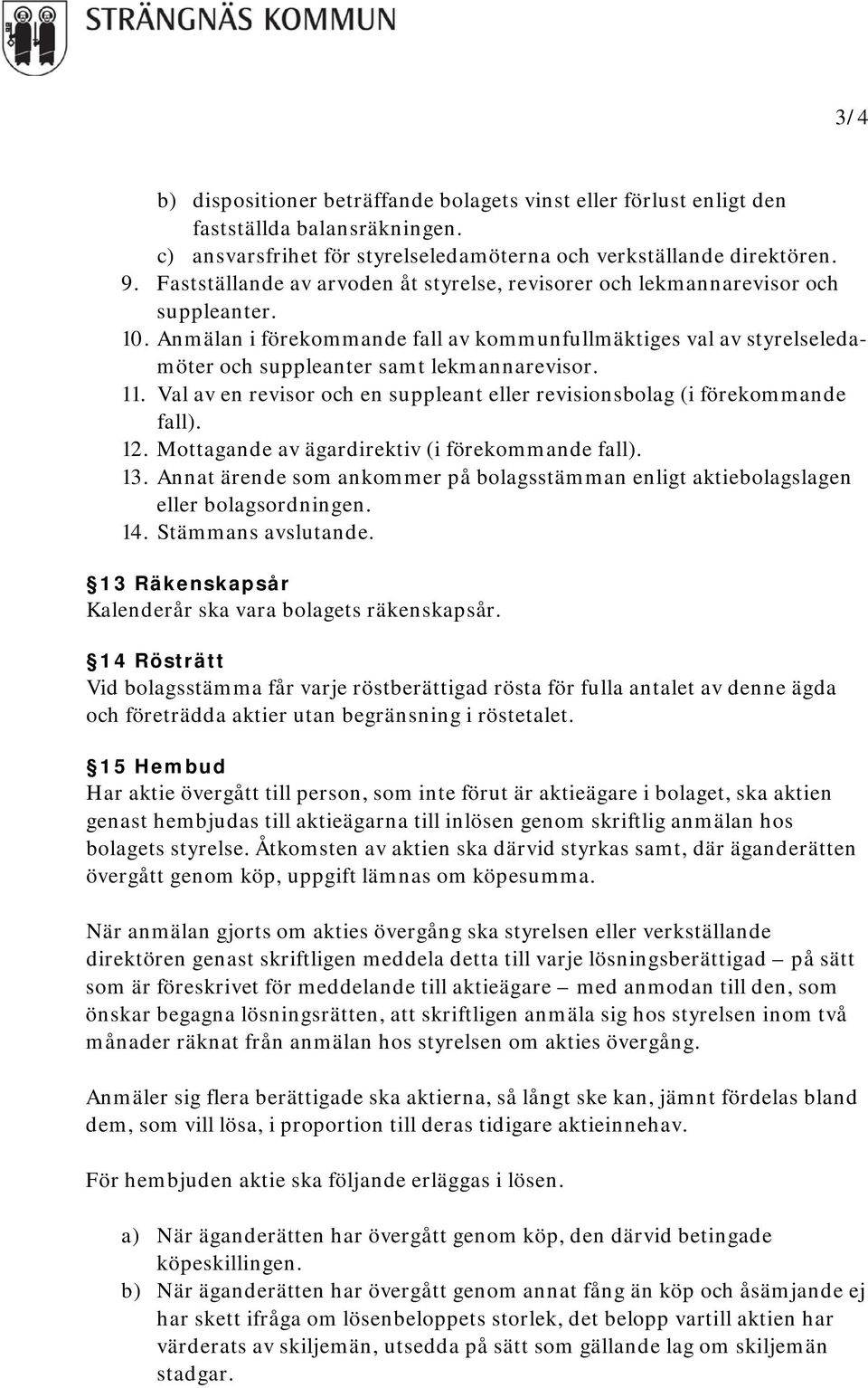 Anmälan i förekommande fall av kommunfullmäktiges val av styrelseledamöter och suppleanter samt lekmannarevisor. 11. Val av en revisor och en suppleant eller revisionsbolag (i förekommande fall). 12.