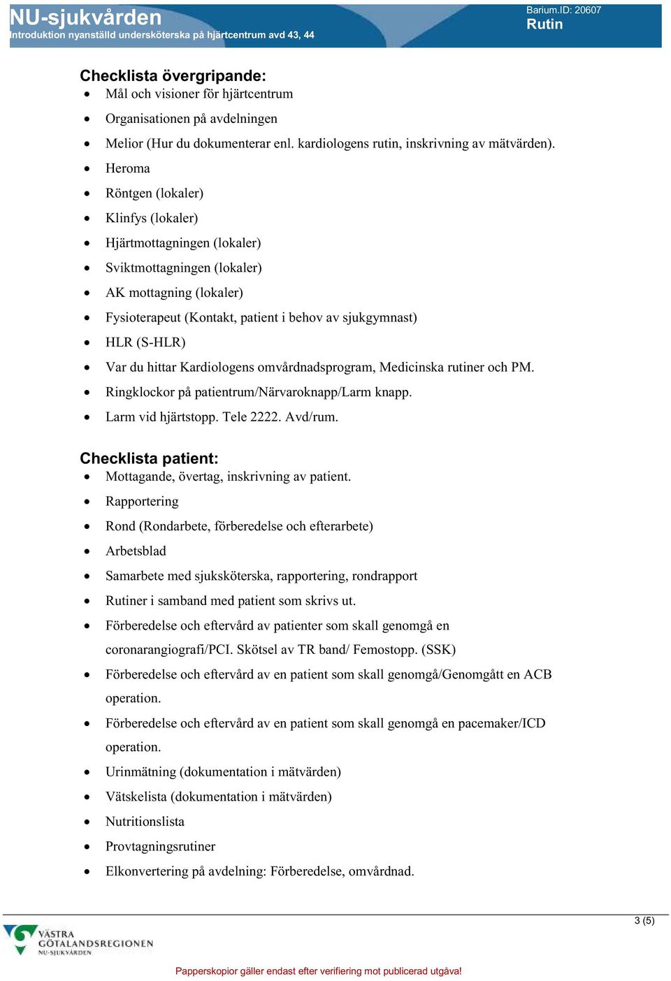 hittar Kardiologens omvårdnadsprogram, Medicinska rutiner och PM. Ringklockor på patientrum/närvaroknapp/larm knapp. Larm vid hjärtstopp. Tele 2222. Avd/rum.