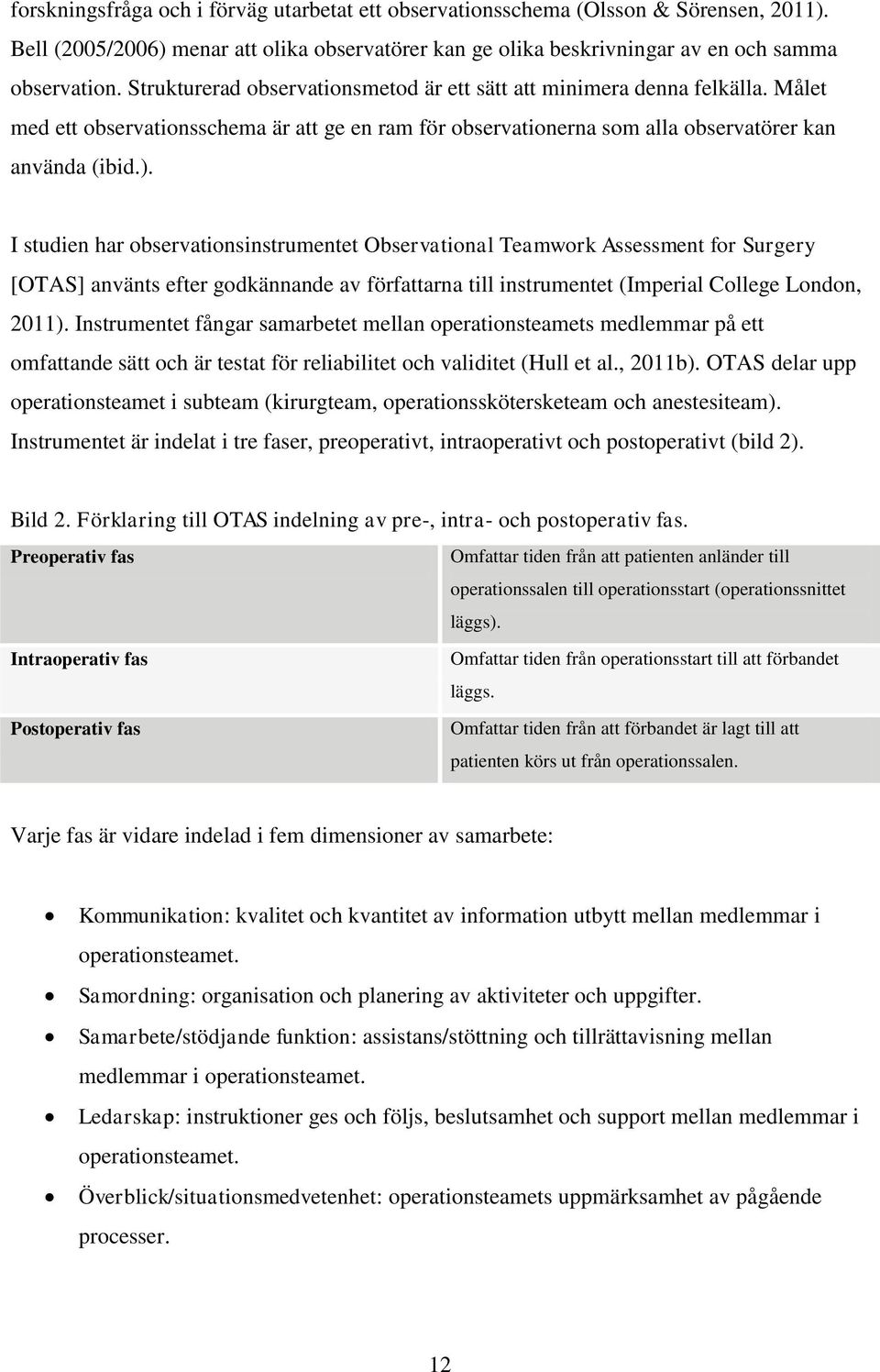 I studien har observationsinstrumentet Observational Teamwork Assessment for Surgery [OTAS] använts efter godkännande av författarna till instrumentet (Imperial College London, 2011).