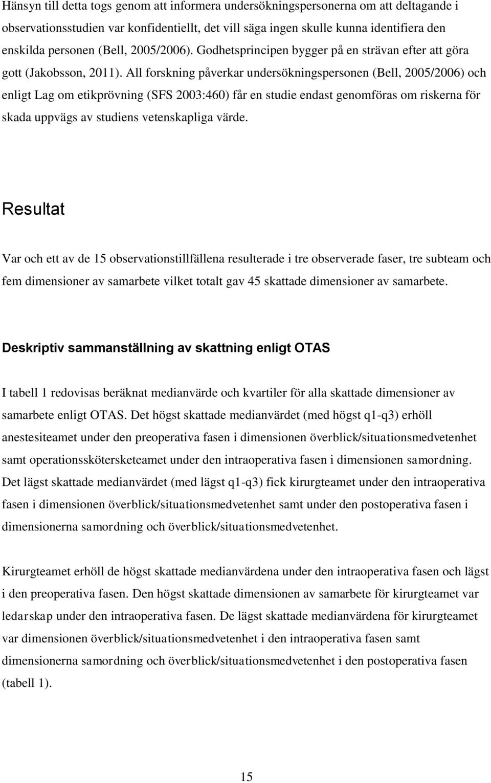 All forskning påverkar undersökningspersonen (Bell, 2005/2006) och enligt Lag om etikprövning (SFS 2003:460) får en studie endast genomföras om riskerna för skada uppvägs av studiens vetenskapliga