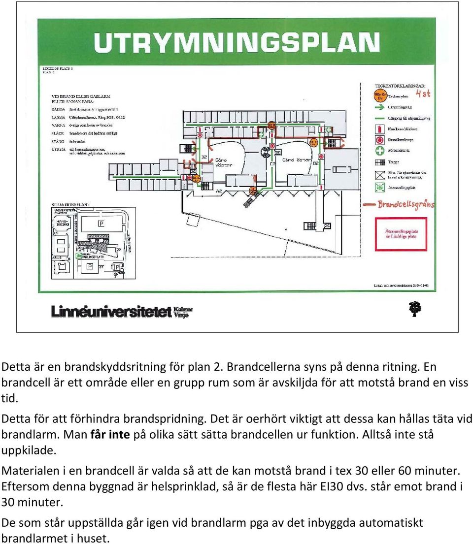 Det är oerhört viktigt att dessa kan hållas täta vid brandlarm. Man får inte på olika sätt sätta brandcellen ur funktion. Alltså inte stå uppkilade.