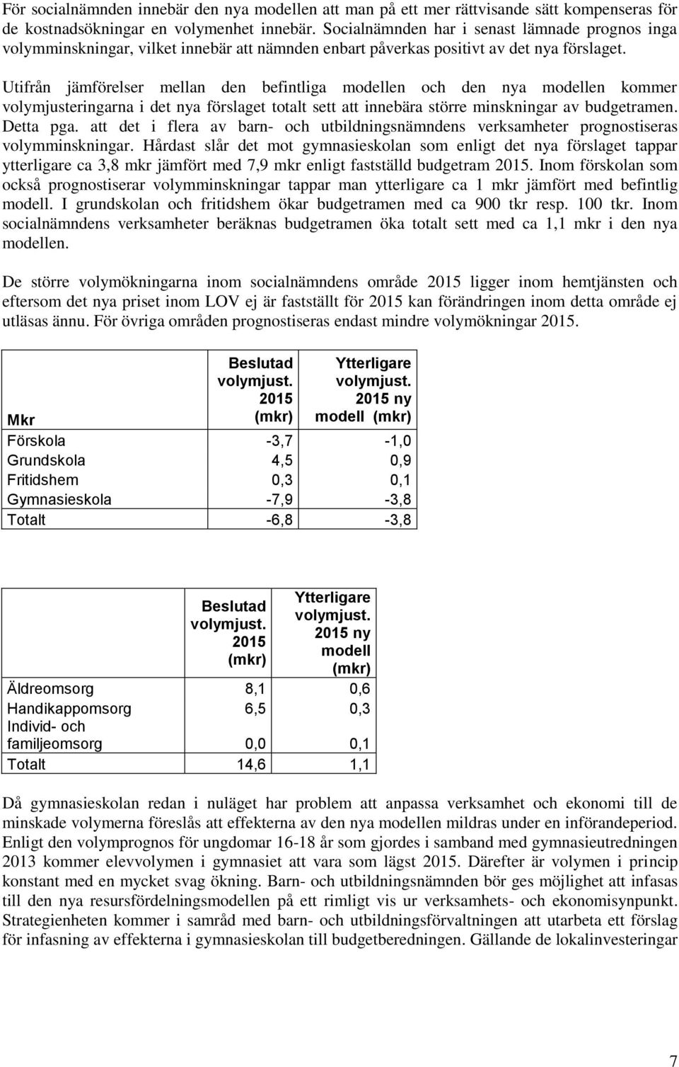 Utifrån jämförelser mellan den befintliga modellen och den nya modellen kommer volymjusteringarna i det nya förslaget totalt sett att innebära större minskningar av budgetramen. Detta pga.