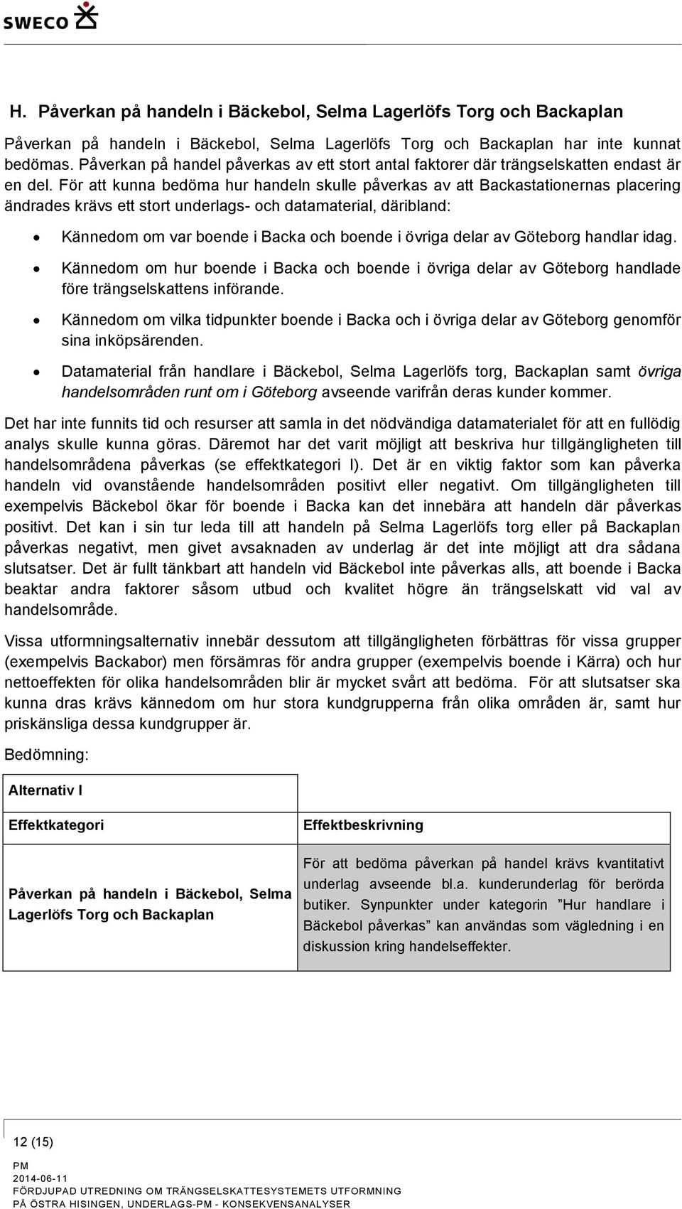 För att kunna bedöma hur handeln skulle påverkas av att Backastationernas placering ändrades krävs ett stort underlags- och datamaterial, däribland: Kännedom om var boende i Backa och boende i övriga